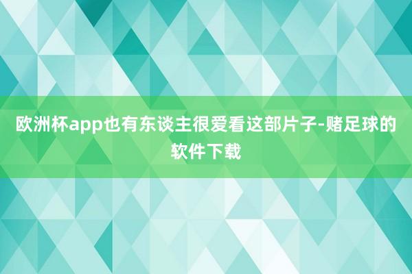 欧洲杯app也有东谈主很爱看这部片子-赌足球的软件下载