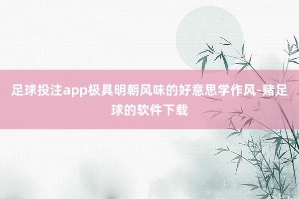 足球投注app极具明朝风味的好意思学作风-赌足球的软件下载