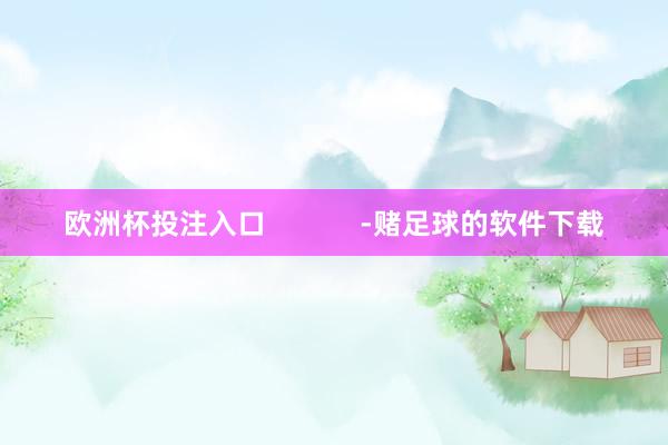 欧洲杯投注入口            -赌足球的软件下载