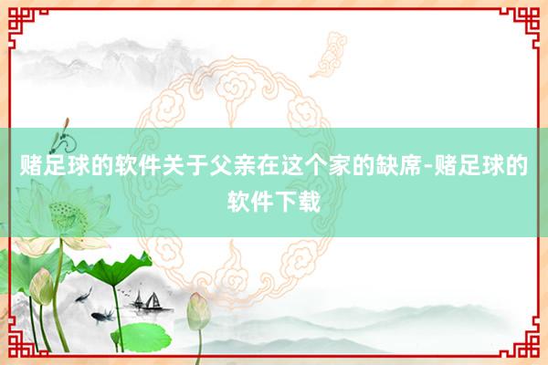 赌足球的软件关于父亲在这个家的缺席-赌足球的软件下载