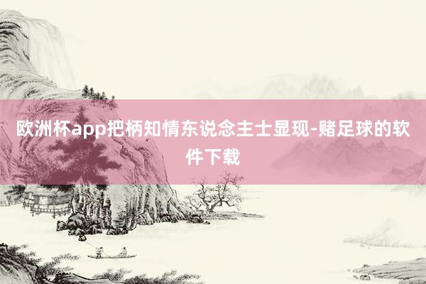 欧洲杯app把柄知情东说念主士显现-赌足球的软件下载