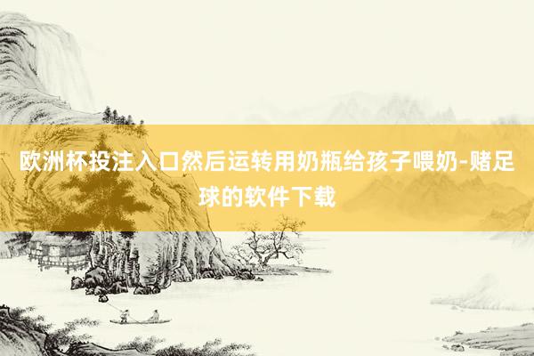 欧洲杯投注入口然后运转用奶瓶给孩子喂奶-赌足球的软件下载