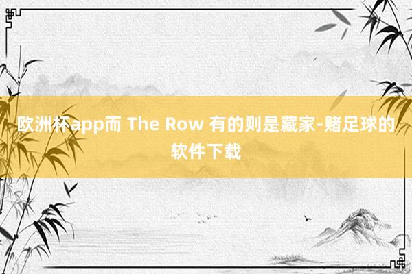 欧洲杯app而 The Row 有的则是藏家-赌足球的软件下载