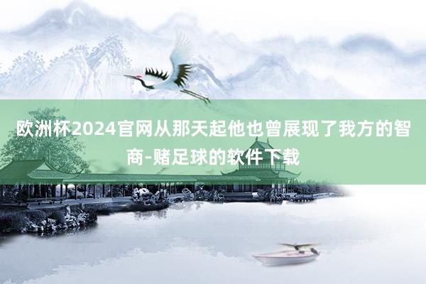 欧洲杯2024官网从那天起他也曾展现了我方的智商-赌足球的软件下载