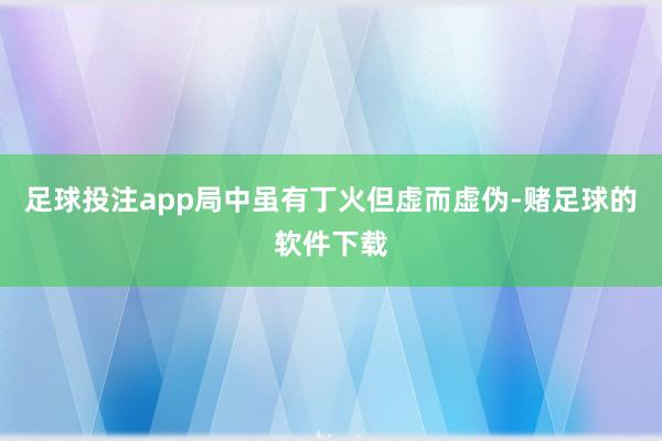 足球投注app局中虽有丁火但虚而虚伪-赌足球的软件下载