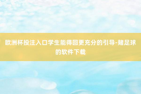 欧洲杯投注入口学生能得回更充分的引导-赌足球的软件下载