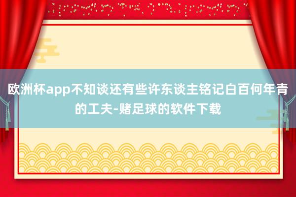 欧洲杯app不知谈还有些许东谈主铭记白百何年青的工夫-赌足球的软件下载