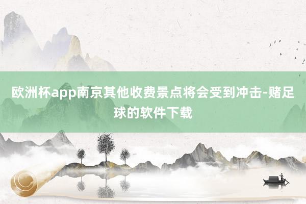 欧洲杯app南京其他收费景点将会受到冲击-赌足球的软件下载