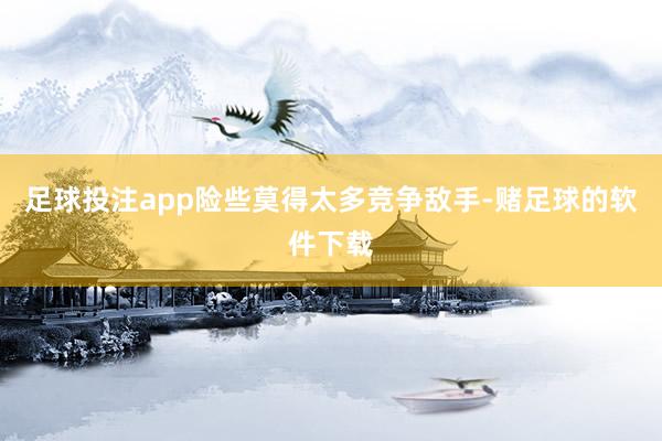 足球投注app险些莫得太多竞争敌手-赌足球的软件下载
