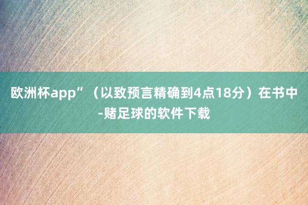 欧洲杯app”（以致预言精确到4点18分）在书中-赌足球的软件下载