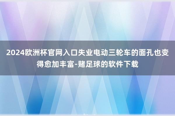 2024欧洲杯官网入口失业电动三轮车的面孔也变得愈加丰富-赌足球的软件下载