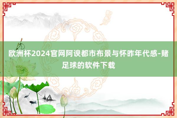 欧洲杯2024官网阿谀都市布景与怀昨年代感-赌足球的软件下载