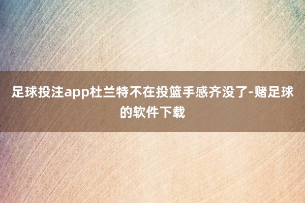 足球投注app杜兰特不在投篮手感齐没了-赌足球的软件下载