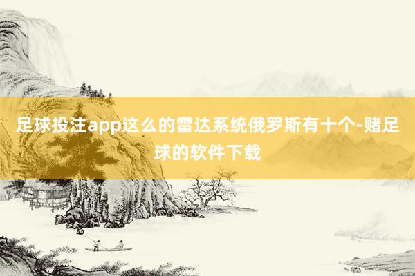 足球投注app这么的雷达系统俄罗斯有十个-赌足球的软件下载