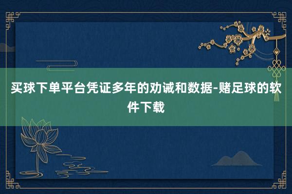 买球下单平台凭证多年的劝诫和数据-赌足球的软件下载