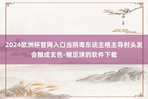 2024欧洲杯官网入口当阴毒东谈主格主导时头发会酿成玄色-赌足球的软件下载