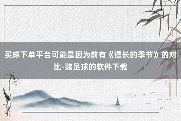 买球下单平台可能是因为前有《漫长的季节》的对比-赌足球的软件下载