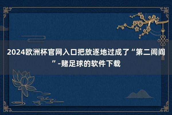 2024欧洲杯官网入口把放逐地过成了“第二闾阎”-赌足球的软件下载