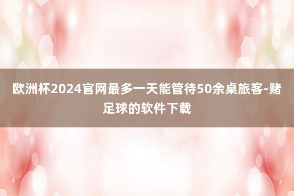 欧洲杯2024官网最多一天能管待50余桌旅客-赌足球的软件下载