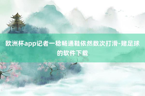 欧洲杯app记者一稔畅通鞋依然数次打滑-赌足球的软件下载