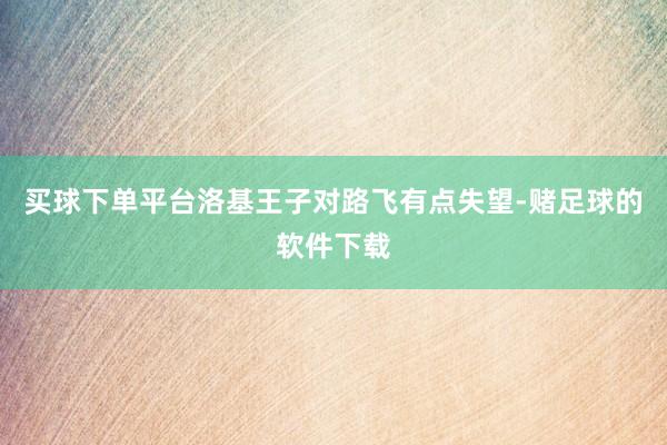 买球下单平台洛基王子对路飞有点失望-赌足球的软件下载