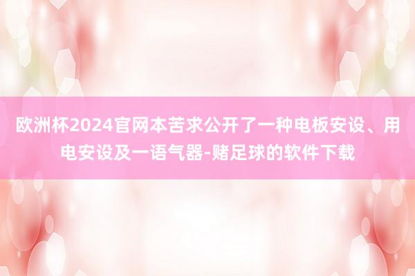 欧洲杯2024官网本苦求公开了一种电板安设、用电安设及一语气器-赌足球的软件下载