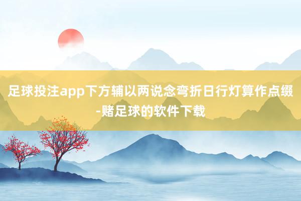 足球投注app下方辅以两说念弯折日行灯算作点缀-赌足球的软件下载