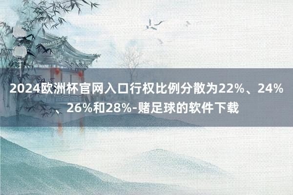 2024欧洲杯官网入口行权比例分散为22%、24%、26%和28%-赌足球的软件下载
