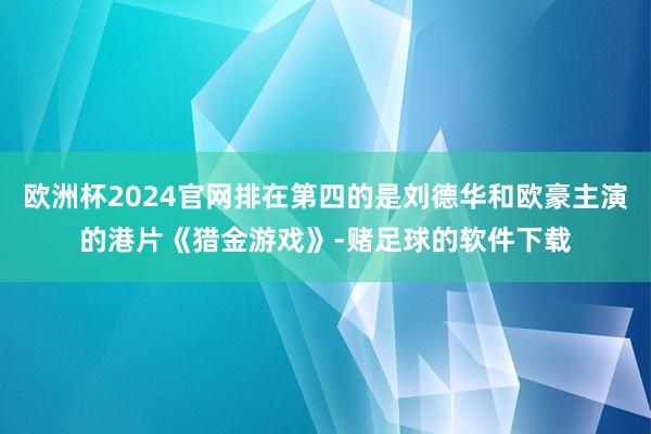 欧洲杯2024官网排在第四的是刘德华和欧豪主演的港片《猎金游戏》-赌足球的软件下载