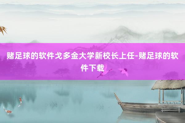 赌足球的软件戈多金大学新校长上任-赌足球的软件下载