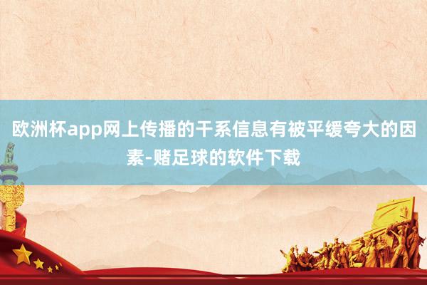 欧洲杯app网上传播的干系信息有被平缓夸大的因素-赌足球的软件下载