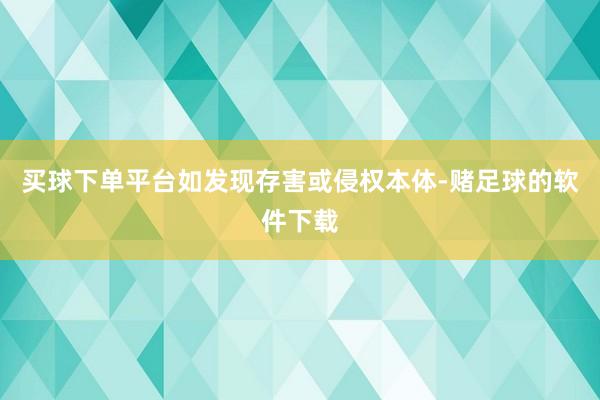 买球下单平台如发现存害或侵权本体-赌足球的软件下载