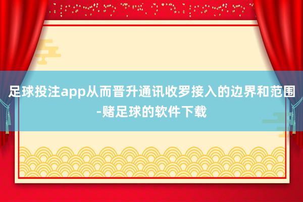 足球投注app从而晋升通讯收罗接入的边界和范围-赌足球的软件下载