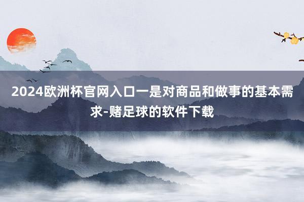 2024欧洲杯官网入口一是对商品和做事的基本需求-赌足球的软件下载