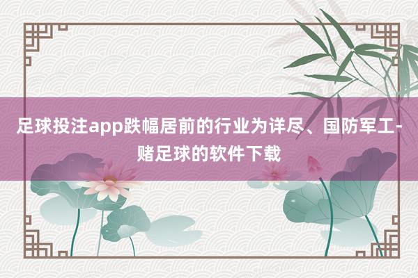 足球投注app跌幅居前的行业为详尽、国防军工-赌足球的软件下载