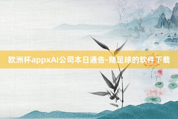 欧洲杯app　　xAI公司本日通告-赌足球的软件下载
