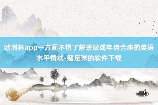 欧洲杯app一方面不错了解班级或年齿合座的英语水平情状-赌足球的软件下载