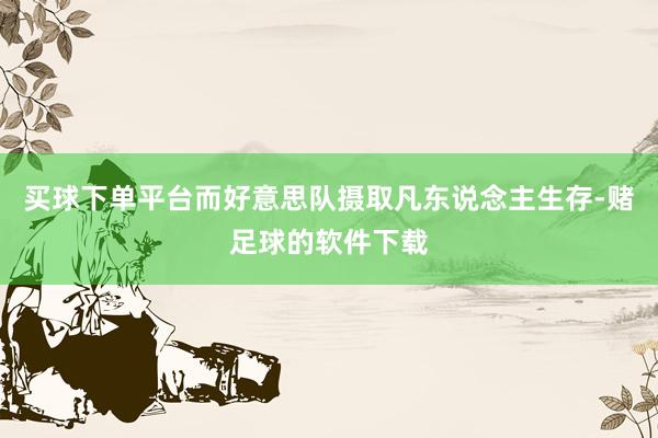 买球下单平台而好意思队摄取凡东说念主生存-赌足球的软件下载