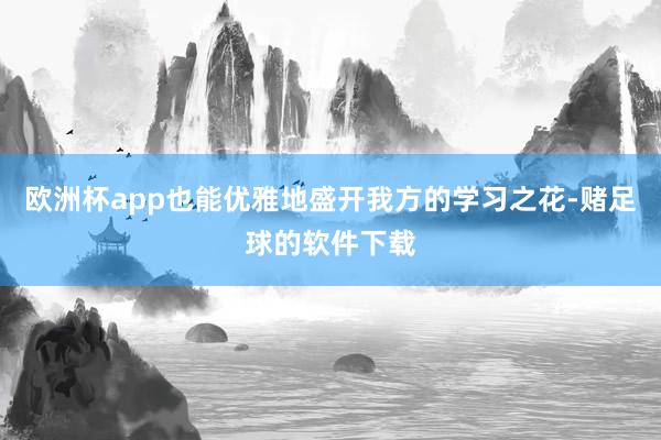 欧洲杯app也能优雅地盛开我方的学习之花-赌足球的软件下载
