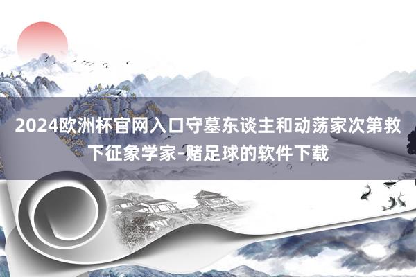 2024欧洲杯官网入口守墓东谈主和动荡家次第救下征象学家-赌足球的软件下载