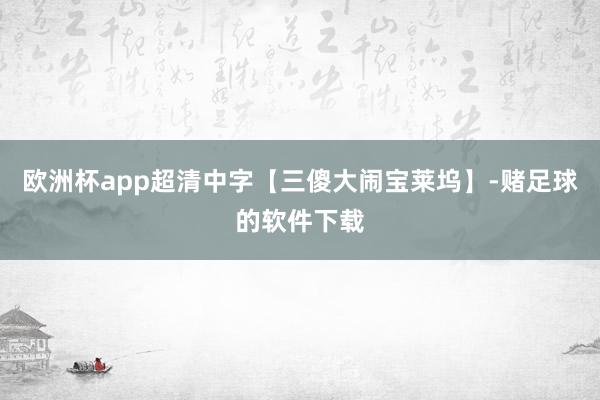 欧洲杯app超清中字【三傻大闹宝莱坞】-赌足球的软件下载