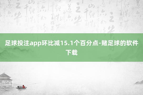 足球投注app环比减15.1个百分点-赌足球的软件下载