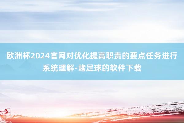 欧洲杯2024官网对优化提高职责的要点任务进行系统理解-赌足球的软件下载