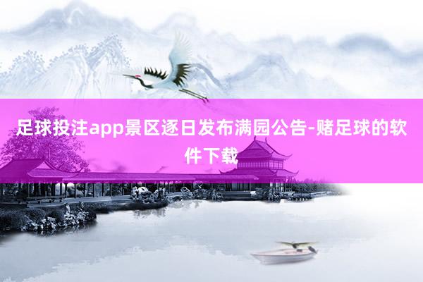 足球投注app景区逐日发布满园公告-赌足球的软件下载