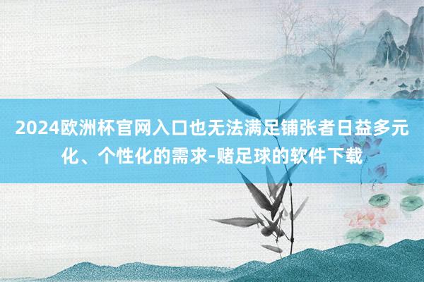 2024欧洲杯官网入口也无法满足铺张者日益多元化、个性化的需求-赌足球的软件下载