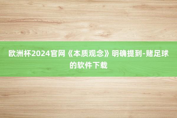 欧洲杯2024官网《本质观念》明确提到-赌足球的软件下载