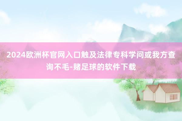 2024欧洲杯官网入口触及法律专科学问或我方查询不毛-赌足球的软件下载