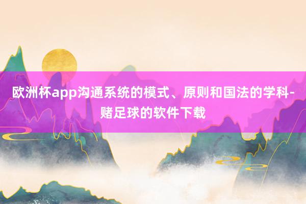欧洲杯app沟通系统的模式、原则和国法的学科-赌足球的软件下载