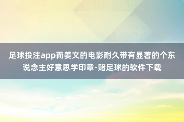 足球投注app而姜文的电影耐久带有显著的个东说念主好意思学印章-赌足球的软件下载