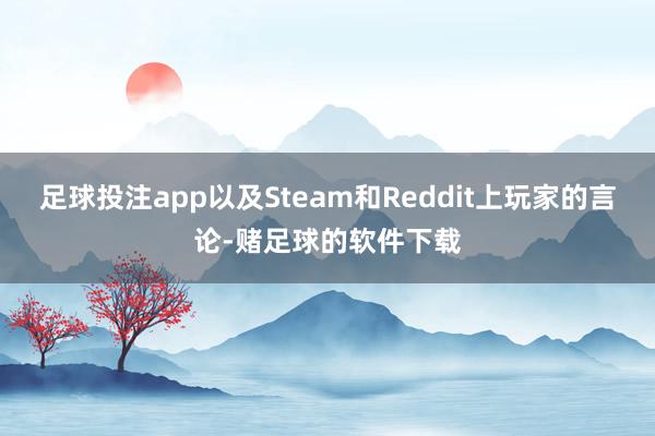 足球投注app以及Steam和Reddit上玩家的言论-赌足球的软件下载